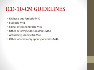 ICD-10-CM GUIDELINES
• Kyphosis and lordosis-M40
• Scoliosis-M41
• Spinal osteochondrosis-M42
• Other deforming dorsopathies-M43
• Ankylosing spondylitis-M45
• Other inflammatory spondylopathies-M46
 
