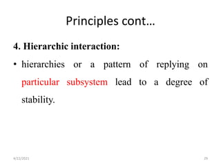 Principles cont…
4. Hierarchic interaction:
• hierarchies or a pattern of replying on
particular subsystem lead to a degree of
stability.
4/22/2021 29
 