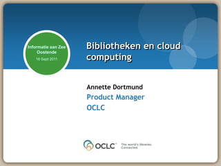Bibliotheken en cloud computing Annette Dortmund Product Manager OCLC 
