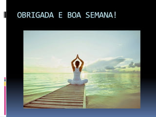 OBRIGADA E BOA SEMANA!
 