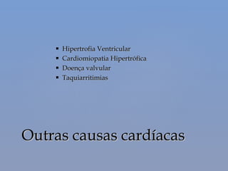Outras causas cardíacasOutras causas cardíacas
 Hipertrofia VentricularHipertrofia Ventricular
 Cardiomiopatia HipertróficaCardiomiopatia Hipertrófica
 Doença valvularDoença valvular
 TaquiarritimiasTaquiarritimias
 