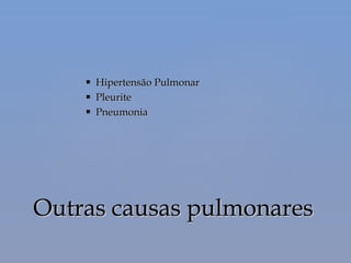  Hipertensão PulmonarHipertensão Pulmonar
 PleuritePleurite
 PneumoniaPneumonia
Outras causas pulmonaresOutras causas pulmonares
 