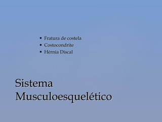  Fratura de costelaFratura de costela
 CostocondriteCostocondrite
 Hérnia DiscalHérnia Discal
SistemaSistema
MusculoesqueléticoMusculoesquelético
 