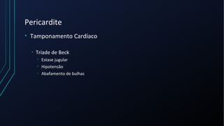Pericardite
• Tamponamento Cardíaco
• Tríade de Beck
• Estase jugular
• Hipotensão
• Abafamento de bulhas
 