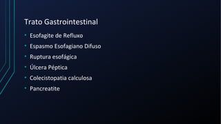 Trato Gastrointestinal
• Esofagite de Refluxo
• Espasmo Esofagiano Difuso
• Ruptura esofágica
• Úlcera Péptica
• Colecistopatia calculosa
• Pancreatite
 