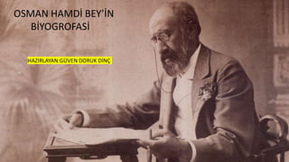OSMAN HAMDİ BEY’İN
BİYOGROFASİ
HAZIRLAYAN:GÜVEN DORUK DİNÇ
 