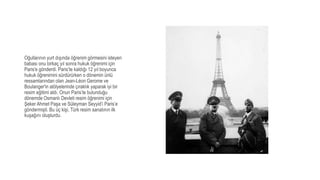 Oğullarının yurt dışında öğrenim görmesini isteyen
babası onu birkaç yıl sonra hukuk öğrenimi için
Paris'e gönderdi. Paris’te kaldığı 12 yıl boyunca
hukuk öğrenimini sürdürürken o dönemin ünlü
ressamlarından olan Jean-Léon Gerome ve
Boulanger'in atölyelerinde çıraklık yaparak iyi bir
resim eğitimi aldı. Onun Paris’te bulunduğu
dönemde Osmanlı Devleti resim öğrenimi için
Şeker Ahmet Paşa ve Süleyman Seyyid’i Paris’e
göndermişti. Bu üç kişi, Türk resim sanatının ilk
kuşağını oluşturdu.
 