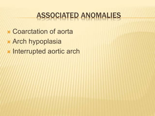 ASSOCIATED ANOMALIES
 Coarctation of aorta
 Arch hypoplasia
 Interrupted aortic arch
 
