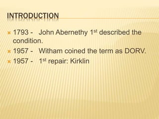 INTRODUCTION
 1793 - John Abernethy 1st described the
condition.
 1957 - Witham coined the term as DORV.
 1957 - 1st repair: Kirklin
 