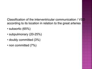 Guideline DORV
Classification of the interventricular communication / VSD
according to its location in relation to the great arteries
• subaortic (65%)
• subpulmonary (20-25%)
• doubly committed (3%)
• non committed (7%)
 