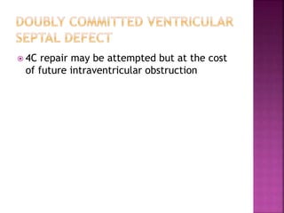  4C repair may be attempted but at the cost
of future intraventricular obstruction
 