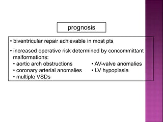 Guideline DORV
prognosis
• biventricular repair achievable in most pts
• increased operative risk determined by concommittant
malformations:
• aortic arch obstructions • AV-valve anomalies
• coronary arterial anomalies • LV hypoplasia
• multiple VSDs
 
