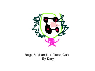 RogieFred and the Trash Can
By Dory

 