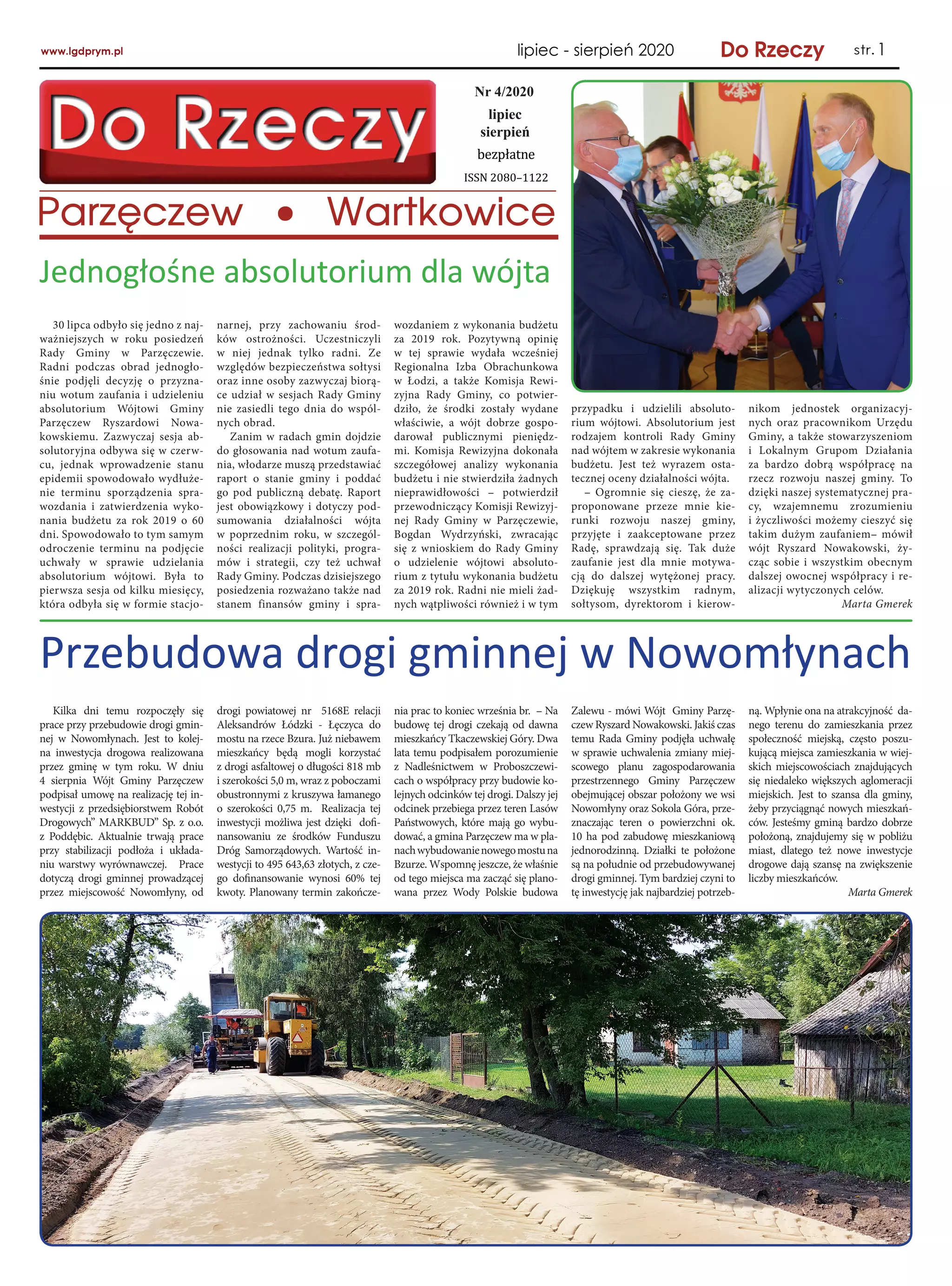 5
lipiec
sierpień
Nr 4/2020
1
30 lipca odbyło się jedno z naj-
ważniejszych w  roku posiedzeń
Rady Gminy w  Parzęczewie.
Radni podczas obrad jednogło-
śnie podjęli decyzję o  przyzna-
niu wotum zaufania i udzieleniu
absolutorium Wójtowi Gminy
Parzęczew Ryszardowi Nowa-
kowskiemu. Zazwyczaj sesja ab-
solutoryjna odbywa się w czerw-
cu, jednak wprowadzenie stanu
epidemii spowodowało wydłuże-
nie terminu sporządzenia spra-
wozdania i  zatwierdzenia wyko-
nania budżetu za rok 2019 o  60
dni. Spowodowało to tym samym
odroczenie terminu na podjęcie
uchwały w  sprawie udzielania
absolutorium wójtowi. Była to
pierwsza sesja od kilku miesięcy,
która odbyła się w formie stacjo-
Jednogłośne absolutorium dla wójta
narnej, przy zachowaniu środ-
ków ostrożności. Uczestniczyli
w  niej jednak tylko radni. Ze
względów bezpieczeństwa sołtysi
oraz inne osoby zazwyczaj biorą-
ce udział w sesjach Rady Gminy
nie zasiedli tego dnia do wspól-
nych obrad.
Zanim w radach gmin dojdzie
do głosowania nad wotum zaufa-
nia, włodarze muszą przedstawiać
raport o  stanie gminy i  poddać
go pod publiczną debatę. Raport
jest obowiązkowy i dotyczy pod-
sumowania działalności wójta
w  poprzednim roku, w  szczegól-
ności realizacji polityki, progra-
mów i  strategii, czy też uchwał
Rady Gminy. Podczas dzisiejszego
posiedzenia rozważano także nad
stanem finansów gminy i  spra-
wozdaniem z wykonania budżetu
za 2019 rok. Pozytywną opinię
w  tej sprawie wydała wcześniej
Regionalna Izba Obrachunkowa
w  Łodzi, a  także Komisja Rewi-
zyjna Rady Gminy, co potwier-
dziło, że środki zostały wydane
właściwie, a  wójt dobrze gospo-
darował publicznymi pieniędz-
mi. Komisja Rewizyjna dokonała
szczegółowej analizy wykonania
budżetu i nie stwierdziła żadnych
nieprawidłowości – potwierdził
przewodniczący Komisji Rewizyj-
nej Rady Gminy w  Parzęczewie,
Bogdan Wydrzyński, zwracając
się z  wnioskiem do Rady Gminy
o  udzielenie wójtowi absoluto-
rium z tytułu wykonania budżetu
za 2019 rok. Radni nie mieli żad-
nych wątpliwości również i w tym
przypadku i  udzielili absoluto-
rium wójtowi. Absolutorium jest
rodzajem kontroli Rady Gminy
nad wójtem w zakresie wykonania
budżetu. Jest też wyrazem osta-
tecznej oceny działalności wójta.
– Ogromnie się cieszę, że za-
proponowane przeze mnie kie-
runki rozwoju naszej gminy,
przyjęte i  zaakceptowane przez
Radę, sprawdzają się. Tak duże
zaufanie jest dla mnie motywa-
cją do dalszej wytężonej pracy.
Dziękuję wszystkim radnym,
sołtysom, dyrektorom i  kierow-
nikom jednostek organizacyj-
nych oraz pracownikom Urzędu
Gminy, a także stowarzyszeniom
i  Lokalnym Grupom Działania
za bardzo dobrą współpracę na
rzecz rozwoju naszej gminy. To
dzięki naszej systematycznej pra-
cy, wzajemnemu zrozumieniu
i życzliwości możemy cieszyć się
takim dużym zaufaniem– mówił
wójt Ryszard Nowakowski, ży-
cząc sobie i wszystkim obecnym
dalszej owocnej współpracy i re-
alizacji wytyczonych celów.
Marta Gmerek
Kilka dni temu rozpoczęły się
prace przy przebudowie drogi gmin-
nej w  Nowomłynach. Jest to kolej-
na inwestycja drogowa realizowana
przez gminę w  tym roku. W  dniu
4 sierpnia Wójt Gminy Parzęczew
podpisał umowę na realizację tej in-
westycji z  przedsiębiorstwem Robót
Drogowych” MARKBUD” Sp. z o.o.
z  Poddębic. Aktualnie trwają prace
przy stabilizacji podłoża i  układa-
niu warstwy wyrównawczej. Prace
dotyczą drogi gminnej prowadzącej
przez miejscowość Nowomłyny, od
Przebudowa drogi gminnej w Nowomłynach
drogi powiatowej nr 5168E relacji
Aleksandrów Łódzki - Łęczyca do
mostu na rzece Bzura. Już niebawem
mieszkańcy będą mogli korzystać
z drogi asfaltowej o długości 818 mb
i szerokości 5,0 m, wraz z poboczami
obustronnymi z kruszywa łamanego
o  szerokości 0,75 m. Realizacja tej
inwestycji możliwa jest dzięki dofi-
nansowaniu ze środków Funduszu
Dróg Samorządowych. Wartość in-
westycji to 495 643,63 złotych, z cze-
go dofinansowanie wynosi 60% tej
kwoty. Planowany termin zakończe-
nia prac to koniec września br. – Na
budowę tej drogi czekają od dawna
mieszkańcy Tkaczewskiej Góry. Dwa
lata temu podpisałem porozumienie
z  Nadleśnictwem w  Proboszczewi-
cach o współpracy przy budowie ko-
lejnych odcinków tej drogi. Dalszy jej
odcinek przebiega przez teren Lasów
Państwowych, które mają go wybu-
dować, a gmina Parzęczew ma w pla-
nachwybudowanienowegomostuna
Bzurze. Wspomnę jeszcze, że właśnie
od tego miejsca ma zacząć się plano-
wana przez Wody Polskie budowa
Zalewu - mówi Wójt Gminy Parzę-
czew Ryszard Nowakowski. Jakiś czas
temu Rada Gminy podjęła uchwałę
w sprawie uchwalenia zmiany miej-
scowego planu zagospodarowania
przestrzennego Gminy Parzęczew
obejmującej obszar położony we wsi
Nowomłyny oraz Sokola Góra, prze-
znaczając teren o  powierzchni ok.
10 ha pod zabudowę mieszkaniową
jednorodzinną. Działki te położone
są na południe od przebudowywanej
drogi gminnej. Tym bardziej czyni to
tę inwestycję jak najbardziej potrzeb-
ną. Wpłynie ona na atrakcyjność da-
nego terenu do zamieszkania przez
społeczność miejską, często poszu-
kującą miejsca zamieszkania w wiej-
skich miejscowościach znajdujących
się niedaleko większych aglomeracji
miejskich. Jest to szansa dla gminy,
żeby przyciągnąć nowych mieszkań-
ców. Jesteśmy gminą bardzo dobrze
położoną, znajdujemy się w pobliżu
miast, dlatego też nowe inwestycje
drogowe dają szansę na zwiększenie
liczby mieszkańców.
Marta Gmerek
 