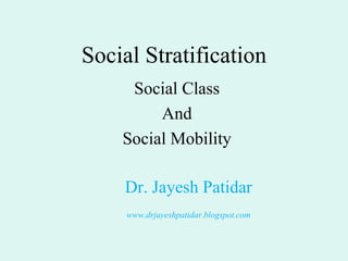 Social Stratification
Social Class
And
Social Mobility
Dr. Jayesh Patidar
www.drjayeshpatidar.blogspot.com
 