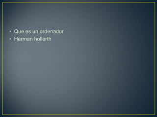 • Que es un ordenador
• Herman hollerth
 