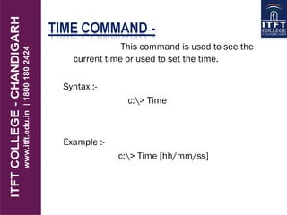 This command is used to see the
current time or used to set the time.
Syntax :-
c:> Time
Example :-
c:> Time [hh/mm/ss]
 