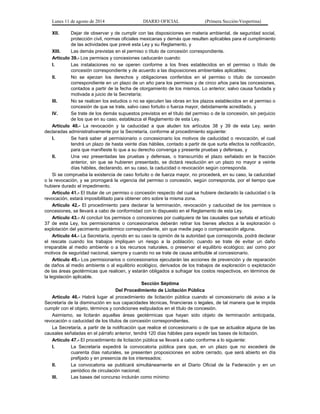 Lunes 11 de agosto de 2014 DIARIO OFICIAL (Primera Sección-Vespertina) 
XII. Dejar de observar y de cumplir con las disposiciones en materia ambiental, de seguridad social, 
protección civil, normas oficiales mexicanas y demás que resulten aplicables para el cumplimiento 
de las actividades que prevé esta Ley y su Reglamento, y 
XIII. Las demás previstas en el permiso o título de concesión correspondiente. 
Artículo 39.- Los permisos y concesiones caducarán cuando: 
I. Las instalaciones no se operen conforme a los fines establecidos en el permiso o título de 
concesión correspondiente y de acuerdo a las disposiciones ambientales aplicables; 
II. No se ejerzan los derechos y obligaciones conferidos en el permiso o título de concesión 
correspondiente en un plazo de un año para los permisos y de cinco años para las concesiones, 
contados a partir de la fecha de otorgamiento de los mismos. Lo anterior, salvo causa fundada y 
motivada a juicio de la Secretaría; 
III. No se realicen los estudios o no se ejecuten las obras en los plazos establecidos en el permiso o 
concesión de que se trate, salvo caso fortuito o fuerza mayor, debidamente acreditado, y 
IV. Se trate de los demás supuestos previstos en el título del permiso o de la concesión, sin perjuicio 
de los que en su caso, establezca el Reglamento de esta Ley. 
Artículo 40.- La revocación y la caducidad a que aluden los artículos 38 y 39 de esta Ley, serán 
declaradas administrativamente por la Secretaría, conforme al procedimiento siguiente: 
I. Se hará saber al permisionario o concesionario los motivos de caducidad o revocación, el cual 
tendrá un plazo de hasta veinte días hábiles, contado a partir de que surta efectos la notificación, 
para que manifieste lo que a su derecho convenga y presente pruebas y defensas, y 
II. Una vez presentadas las pruebas y defensas, o transcurrido el plazo señalado en la fracción 
anterior, sin que se hubieren presentado, se dictará resolución en un plazo no mayor a veinte 
días hábiles, declarando, en su caso, la caducidad o revocación según corresponda. 
Si se comprueba la existencia de caso fortuito o de fuerza mayor, no procederá, en su caso, la caducidad 
o la revocación, y se prorrogará la vigencia del permiso o concesión, según corresponda, por el tiempo que 
hubiere durado el impedimento. 
Artículo 41.- El titular de un permiso o concesión respecto del cual se hubiere declarado la caducidad o la 
revocación, estará imposibilitado para obtener otro sobre la misma zona. 
Artículo 42.- El procedimiento para declarar la terminación, revocación y caducidad de los permisos o 
concesiones, se llevará a cabo de conformidad con lo dispuesto en el Reglamento de esta Ley. 
Artículo 43.- Al concluir los permisos o concesiones por cualquiera de las causales que señala el artículo 
37 de esta Ley, los permisionarios o concesionarios deberán retirar los bienes afectos a la exploración o 
explotación del yacimiento geotérmico correspondiente, sin que medie pago o compensación alguna. 
Artículo 44.- La Secretaría, oyendo en su caso la opinión de la autoridad que corresponda, podrá declarar 
el rescate cuando los trabajos impliquen un riesgo a la población; cuando se trate de evitar un daño 
irreparable al medio ambiente o a los recursos naturales, o preservar el equilibrio ecológico; así como por 
motivos de seguridad nacional, siempre y cuando no se trate de causa atribuible al concesionario. 
Artículo 45.- Los permisionarios o concesionarios ejecutarán las acciones de prevención y de reparación 
de daños al medio ambiente o al equilibrio ecológico, derivados de los trabajos de exploración o explotación 
de las áreas geotérmicas que realicen, y estarán obligados a sufragar los costos respectivos, en términos de 
la legislación aplicable. 
Sección Séptima 
Del Procedimiento de Licitación Pública 
Artículo 46.- Habrá lugar al procedimiento de licitación pública cuando el concesionario dé aviso a la 
Secretaría de la disminución en sus capacidades técnicas, financieras o legales, de tal manera que le impida 
cumplir con el objeto, términos y condiciones estipulados en el título de concesión. 
Asimismo, se licitarán aquellas áreas geotérmicas que hayan sido objeto de terminación anticipada, 
revocación o caducidad de los títulos de concesión correspondientes. 
La Secretaría, a partir de la notificación que realice el concesionario o de que se actualice alguna de las 
causales señaladas en el párrafo anterior, tendrá 120 días hábiles para expedir las bases de licitación. 
Artículo 47.- El procedimiento de licitación pública se llevará a cabo conforme a lo siguiente: 
I. La Secretaría expedirá la convocatoria pública para que, en un plazo que no excederá de 
cuarenta días naturales, se presenten proposiciones en sobre cerrado, que será abierto en día 
prefijado y en presencia de los interesados; 
II. La convocatoria se publicará simultáneamente en el Diario Oficial de la Federación y en un 
periódico de circulación nacional; 
III. Las bases del concurso incluirán como mínimo: 
 