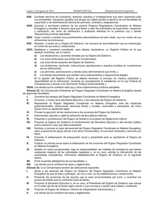 Lunes 11 de agosto de 2014 DIARIO OFICIAL (Primera Sección-Vespertina) 
XXII. Contratar servicios de consultoría, asesoría, estudios e investigaciones que sean requeridos para 
sus actividades, incluyendo aquéllos que tengan por objeto apoyar el ejercicio de sus facultades de 
supervisión y de administración técnica de permisos, contratos y asignaciones; 
XXIII. Autorizar a servidores públicos de los propios Órganos Reguladores Coordinados en Materia 
Energética y acreditar a terceros para que lleven a cabo las actividades de supervisión, inspección 
y verificación, así como de certificación y auditorías referidas en la presente Ley y demás 
disposiciones jurídicas aplicables; 
XXIV. Iniciar, tramitar y resolver los procedimientos administrativos de toda índole, que con motivo de sus 
atribuciones se promuevan; 
XXV. Resolver, a través de su Órgano de Gobierno, los recursos de reconsideración que se interpongan 
en contra de sus actos y resoluciones; 
XXVI. Establecer y mantener actualizado, para efectos declarativos, un Registro Público en el que 
deberán inscribirse, por lo menos: 
a) Las resoluciones y acuerdos tomados por su Órgano de Gobierno; 
b) Los votos particulares que emitan los Comisionados; 
c) Las actas de las sesiones del Órgano de Gobierno; 
d) Los dictámenes, opiniones, instrucciones, aprobaciones y estudios emitidos en cumplimiento 
de sus atribuciones; 
e) Los permisos, autorizaciones y demás actos administrativos que emita, y 
f) Los demás documentos que señalen otros ordenamientos y disposiciones legales. 
En la gestión del Registro Público se deberá favorecer el principio de máxima publicidad y 
disponibilidad de la información, tomando en consideración lo establecido en la Ley Federal de 
Transparencia y Acceso a la Información Pública Gubernamental, y 
XXVII. Las demás que le confieran esta Ley y otros ordenamientos jurídicos aplicables. 
Artículo 23.- El Comisionado Presidente del Órgano Regulador Coordinado en Materia Energética tendrá 
las siguientes facultades: 
I. Coordinar los trabajos del Órgano Regulador Coordinado en Materia Energética; 
II. Convocar, a través de la Secretaría Ejecutiva, a las sesiones del Órgano de Gobierno; 
III. Representar al Órgano Regulador Coordinado en Materia Energética ante las instancias 
gubernamentales, instituciones, personas físicas y morales, nacionales y extranjeras, así como 
actuar como su apoderado legal; 
IV. Proveer la ejecución de las resoluciones y los acuerdos del Órgano de Gobierno; 
V. Instrumentar, ejecutar y vigilar la aplicación de las políticas internas; 
VI. Presentar a consideración del Órgano de Gobierno el proyecto de Reglamento Interno; 
VII. Proponer al Órgano de Gobierno el nombramiento del Secretario Ejecutivo o del servidor público 
que lo suplirá en caso que deba ausentarse; 
VIII. Nombrar y remover al resto del personal del Órgano Regulador Coordinado en Materia Energética, 
salvo al personal de apoyo directo a los otros Comisionados, el cual será nombrado y removido por 
éstos; 
IX. Formular el anteproyecto de presupuesto anual y presentarlo para su aprobación al Órgano de 
Gobierno; 
X. Publicar un informe anual sobre el desempeño de las funciones del Órgano Regulador Coordinado 
en Materia Energética; 
XI. Adoptar en casos excepcionales, bajo su responsabilidad, las medidas de emergencia que estime 
necesarias respecto de las actividades reguladas y, en su caso, solicitar la intervención de las 
autoridades competentes, informando detalladamente al Órgano de Gobierno en la siguiente 
sesión; 
XII. Emitir acuerdos delegatorios de sus facultades, y 
XIII. Las demás que le confieran las leyes y reglamentos. 
Artículo 24.- Los Comisionados tendrán las atribuciones siguientes: 
I. Asistir a las sesiones del Órgano de Gobierno del Órgano Regulador Coordinado en Materia 
Energética de que se trate y participar, con voz y voto, en sus deliberaciones y resoluciones; 
II. Presentar las ponencias de los asuntos que le sean encomendados por turno, y coordinar los 
grupos de trabajo que se conformen para tal efecto; 
III. Proponer al Secretario Ejecutivo o, en su caso, al Presidente del Órgano de Gobierno que incluya 
en el orden del día de la sesión algún asunto o que convoque a sesión para tratarlo o resolverlo; 
IV. Proponer al Órgano de Gobierno criterios de interpretación administrativa, y 
V. Las demás que le confieran las leyes y reglamentos. 
 