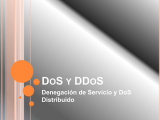 DOS Y DDOS
Denegación de Servicio y DoS
Distribuido
 