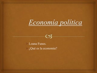 Loana Funes.
¿Qué es la economía?
 