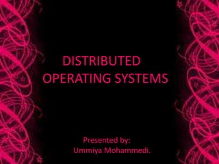DISTRIBUTED
OPERATING SYSTEMS
Presented by:
Ummiya Mohammedi.
 