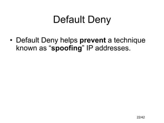 22/42
Default Deny
• Default Deny helps prevent a technique
known as “spoofing” IP addresses.
 