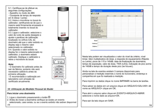 9.1. Certifique-se de efetuar as
 seguintes configurações:
 - Aparelho no modo de dBA
 - Constante de tempo de resposta
 em S (Slow / Lenta)
 9.2. Insira o microfone no bocal do
 calibrador, certificando-se de que o
 mesmo está firmemente encaixado e
 totalmente inserido no bocal do
 calibrador.
 9.3. Ligue o calibrador, selecione o
 valor de ruído de saída desejado e
 ajuste o parafuso de calibração
 localizado no orifício CAL do
 dosímetro até que o valor exibido no
 display seja o mesmo valor
 selecionado no calibrador.
 9.4. Quando o valor exibido no
 display for o mesmo selecionado no
 calibrador, o dosímetro estará
 calibrado. Desligue o calibrador e                                          Nesta tela podem ser visualizados o valor do nível de critério, nível
 retire o microfone do bocal.                                                limiar, fator multiplicativo de dose, a resposta do equipamento (Rápida
                                                                             ou Lenta), picos de 115 e 140dB, data da finalização da dosimetria,
 Nota:                                                                       tempo de exposição, valor de dose, TWA (LEQ), indicação de pico acima
 - O dosímetro foi calibrado antes de                                        de 140dB e tempo de duração deste pico (se houver).
 sair da fábrica, portanto não será
 necessário calibrá-lo antes da                                              Ainda na tela de eventos existem 3 campos disponíveis para
 primeira utilização.                                                        personalizar a medição inserindo o nome do funcionário, endereço e
 - É recomendada a calibração em                                             companhia em que foi realizada a medição.
 laboratório com emissão de
 certificado anualmente.                                                     Para imprimir os dados clique no ícone IMPRIMIR na barra de tarefas.

                                                                             Para salvar os dados em um arquivo clique em ARQUIVO>SALVAR> dê
10. Utilização do Medidor Pessoal de Ruído                                   nome ao ARQUIVO> clique em OK.

Para iniciar uma dosimetria                                                  Para abrir o arquivo salvo clique em EVENTO>ARQUIVO>ABRIR
                                                                             selecione o nome dado ao arquivo>OK.
1. Ligue o dosímetro pressionando o botão
2. Antes de iniciar a dosímetria verifique se existe um evento               Para sair da tela clique em SAIR.
   selecionado, caso exista, ou se o evento exibido não estiver disponível
11                                                                                                                                                  16
 