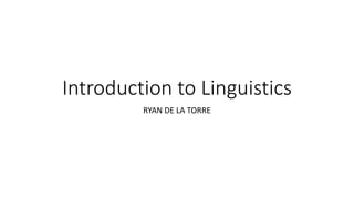 Introduction to Linguistics
RYAN DE LA TORRE
 