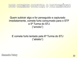 Quem subtrair algo e for perseguido e capturado
imediatamente, comete furto consumado para o STF
e 5ª Turma do STJ
(“amotio”)
E comete furto tentado pela 6ª Turma do STJ
(“ablatio”)
22
 