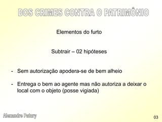 Elementos do furto
Subtrair – 02 hipóteses
- Sem autorização apodera-se de bem alheio
- Entrega o bem ao agente mas não autoriza a deixar o
local com o objeto (posse vigiada)
03
 