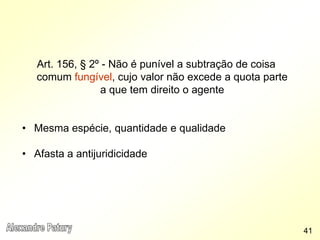 Art. 156, § 2º - Não é punível a subtração de coisa
comum fungível, cujo valor não excede a quota parte
a que tem direito o agente
• Mesma espécie, quantidade e qualidade
• Afasta a antijuridicidade
41
 