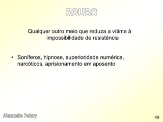 Qualquer outro meio que reduza a vítima à
impossibilidade de resistência
• Soníferos, hipnose, superioridade numérica,
narcóticos, aprisionamento em aposento
49
 