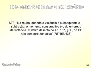 STF: “No roubo, quando a violência é subsequente à
subtração, o momento consumativo é o do emprego
da violência. O delito descrito no art. 157, § 1º, do CP
não comporta tentativa” (RT 453/436)
56
 