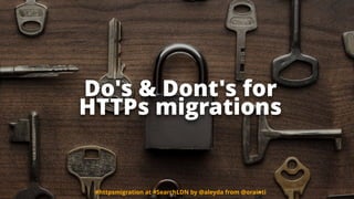 Do's & Dont's for  
HTTPs migrations
#httpsmigration at #SearchLDN by @aleyda from @orainti
 