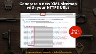 Generate a new XML sitemap  
with your HTTPS URLs
#httpsmigration at #SearchLDN by @aleyda from @orainti
Don’t
do this
 