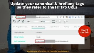 Update your canonical & hreﬂang tags  
so they refer to the HTTPS URLs
#httpsmigration at #FOS17 by @aleyda from @orainti
...