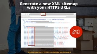 Generate a new XML sitemap  
with your HTTPS URLs
Don’t
do this
#httpsmigration at #FOS17 by @aleyda from @orainti
 