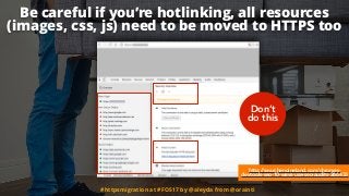 http://searchengineland.com/chromes-
devtools-seo-10-ways-use-seo-audits-266433
Be careful if you’re hotlinking, all resources
(images, css, js) need to be moved to HTTPS too
#httpsmigration at #FOS17 by @aleyda from @orainti
Don’t
do this
 