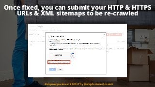 Once ﬁxed, you can submit your HTTP & HTTPS
URLs & XML sitemaps to be re-crawled
#httpsmigration at #FOS17 by @aleyda from...