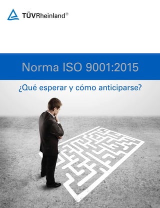 Norma ISO 9001:2015
¿Qué esperar y cómo anticiparse?
 