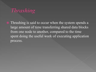  Thrashing is said to occur when the system spends a
large amount of time transferring shared data blocks
from one node to another, compared to the time
spent doing the useful work of executing application
process.
 