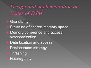  Granularity
 Structure of shared-memory space
 Memory coherence and access
synchronization
 Data location and access
 Replacement strategy
 Thrashing
 Heterogenity
 