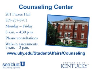 Counseling Center
201 Frazee Hall
859-257-8701
Monday – Friday
8 a.m. – 4:30 p.m.
Phone consultations
Walk-in assessments
9 a.m. – 3 p.m.
www.uky.edu/StudentAffairs/Counseling
 