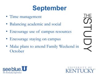 September
• Time management
• Balancing academic and social
• Encourage use of campus resources
• Encourage staying on campus
• Make plans to attend Family Weekend in
October
 