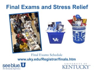 Final Exams and Stress Relief
Final Exams Schedule
www.uky.edu/Registrar/finals.htm
 