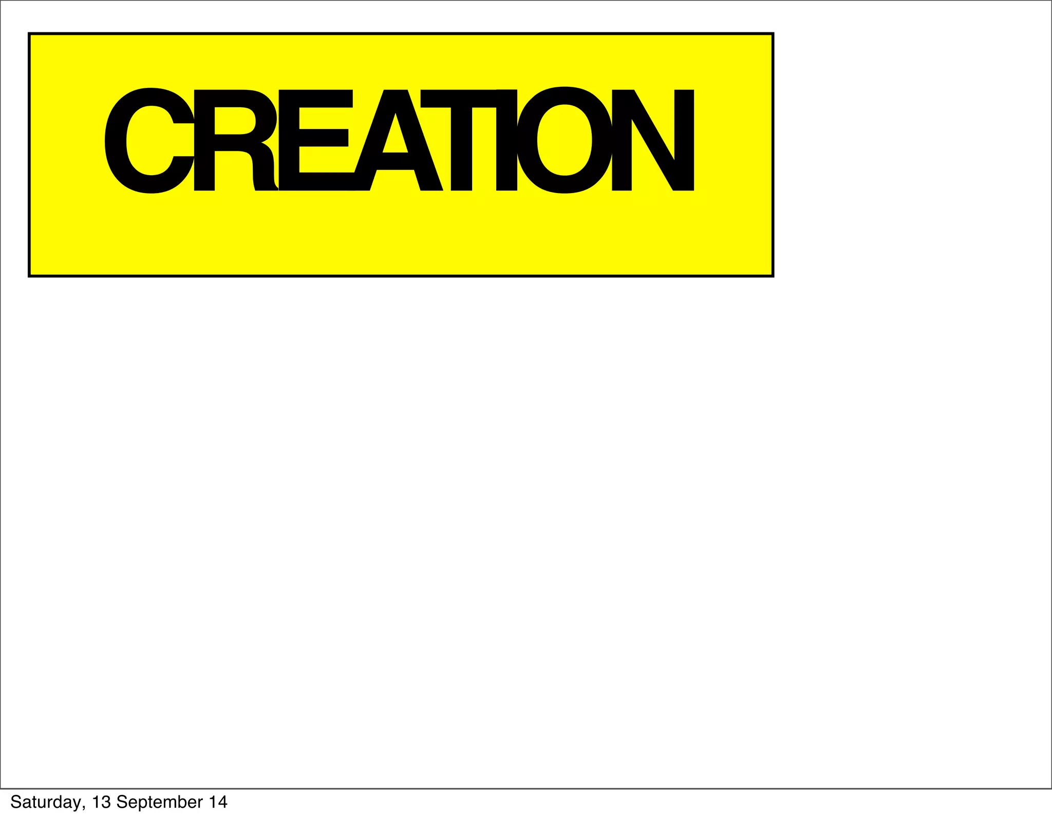 CREATION 
Saturday, 13 September 14 
 