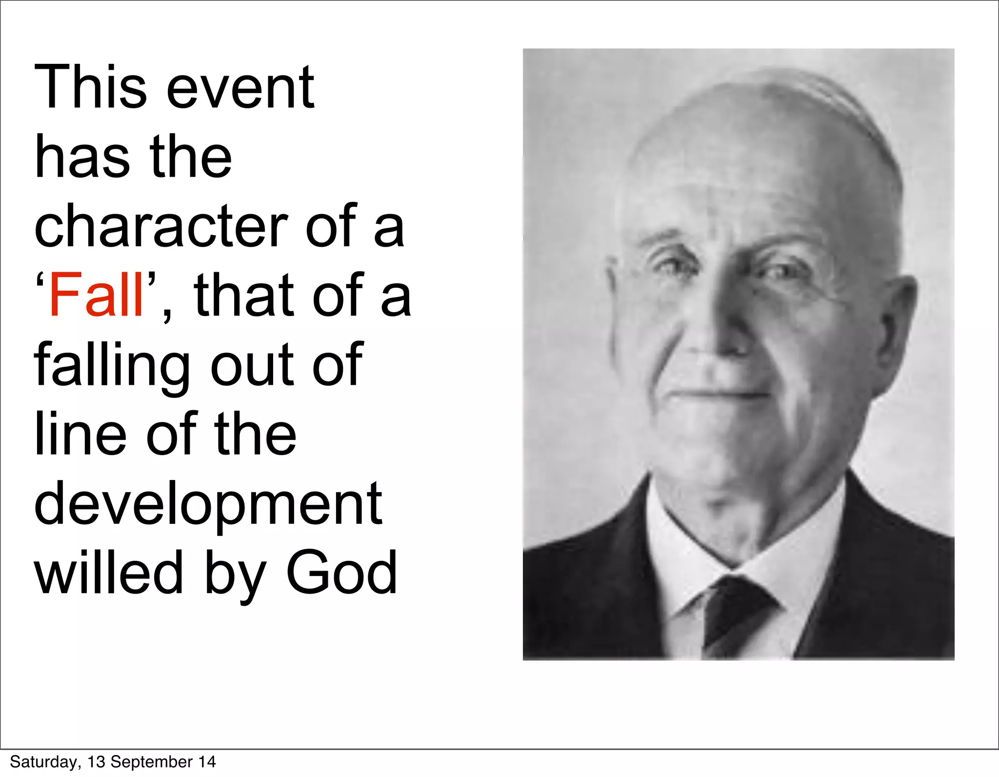 This event 
has the 
character of a 
‘Fall’, that of a 
falling out of 
line of the 
development 
willed by God 
Saturday, 13 September 14 
 