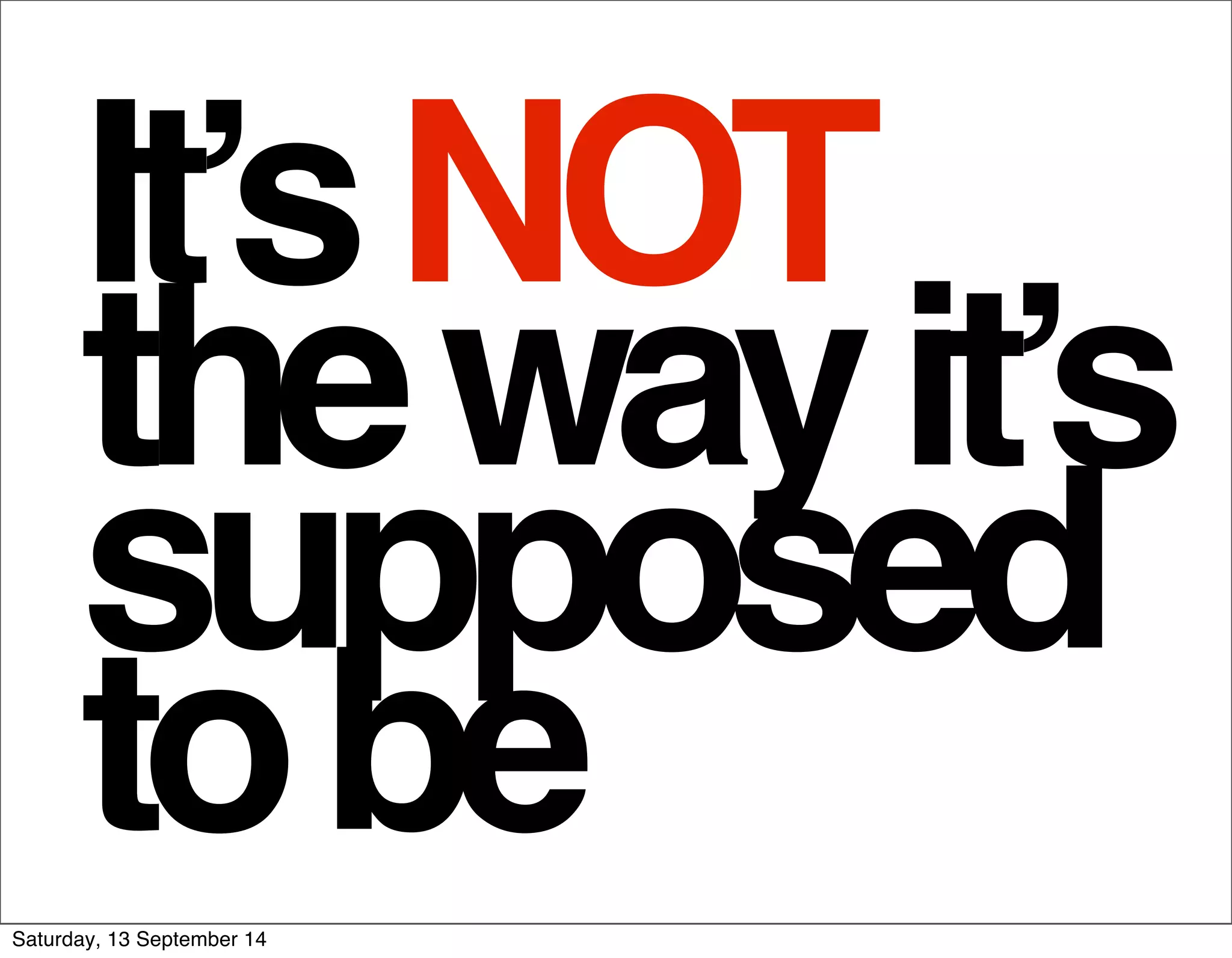 It’s NOT 
the way it’s 
supposed 
to be 
Saturday, 13 September 14 
 