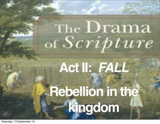 Act II: FALL 
Rebellion in the 
kingdom 
Saturday, 13 September 14 
 